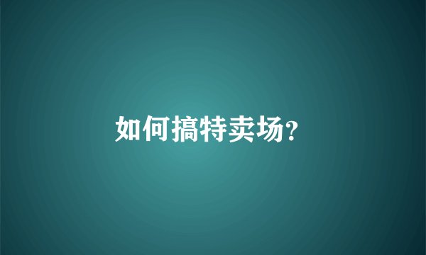 如何搞特卖场？