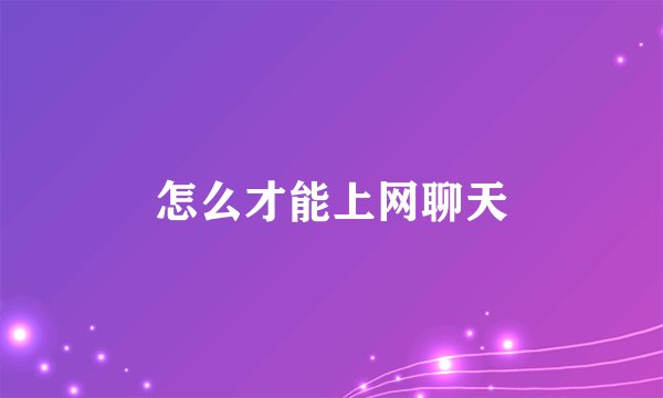 怎么才能上网聊天