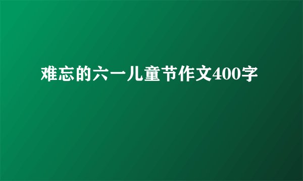 难忘的六一儿童节作文400字