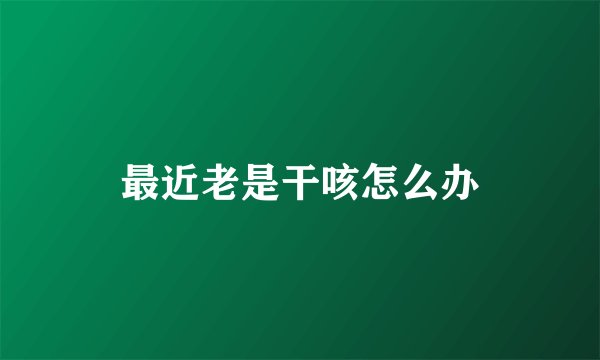 最近老是干咳怎么办