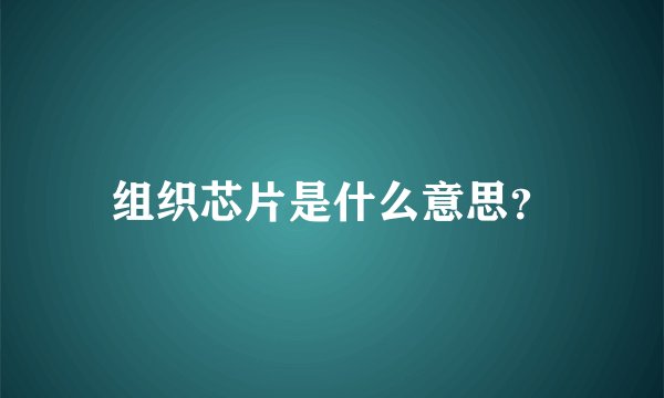 组织芯片是什么意思？