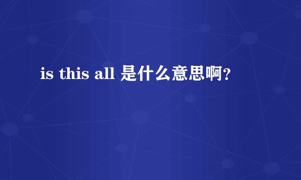 is this all 是什么意思啊？