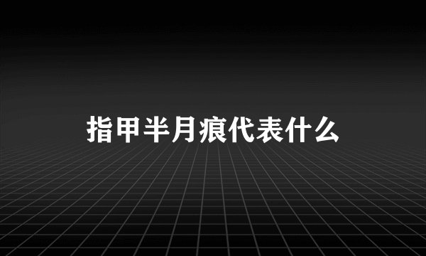 指甲半月痕代表什么
