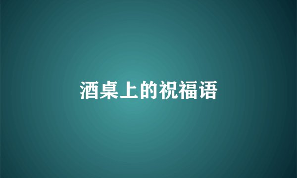 酒桌上的祝福语