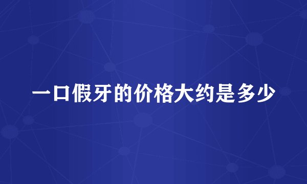 一口假牙的价格大约是多少