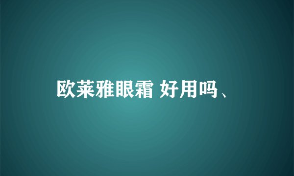 欧莱雅眼霜 好用吗、