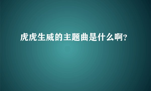 虎虎生威的主题曲是什么啊？