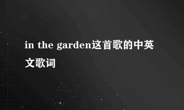 in the garden这首歌的中英文歌词