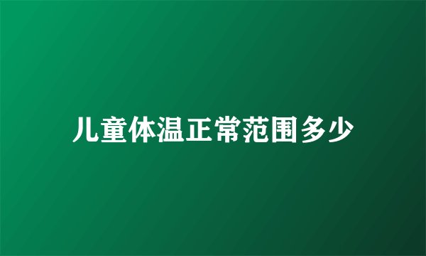 儿童体温正常范围多少
