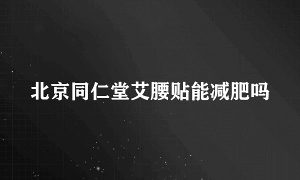 北京同仁堂艾腰贴能减肥吗
