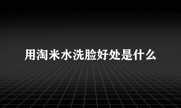 用淘米水洗脸好处是什么