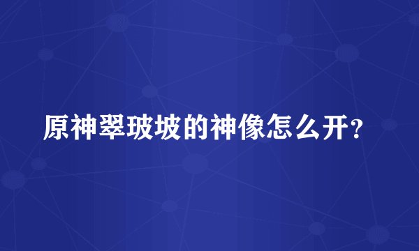 原神翠玻坡的神像怎么开？