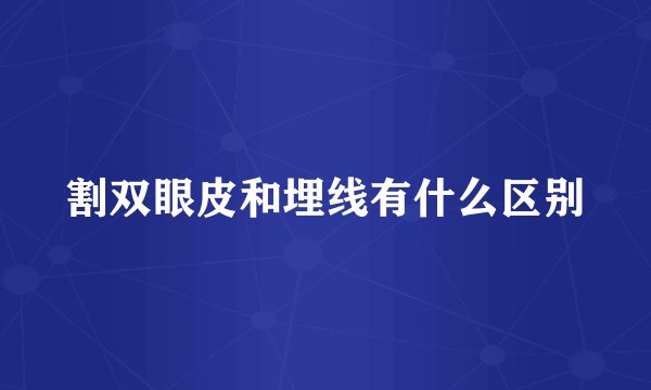 割双眼皮和埋线有什么区别