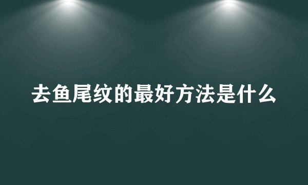 去鱼尾纹的最好方法是什么