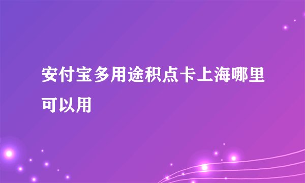安付宝多用途积点卡上海哪里可以用