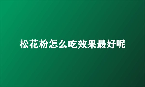 松花粉怎么吃效果最好呢