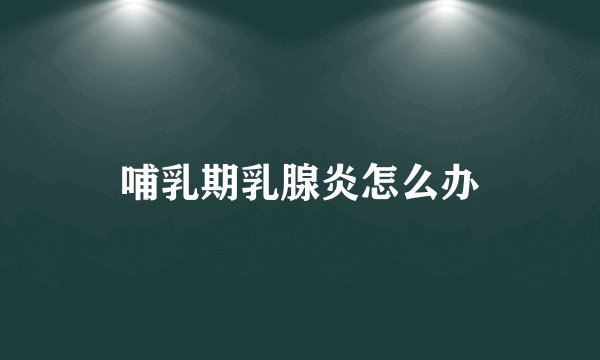 哺乳期乳腺炎怎么办