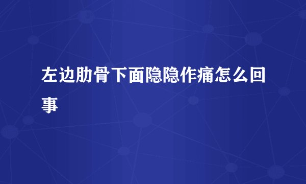左边肋骨下面隐隐作痛怎么回事