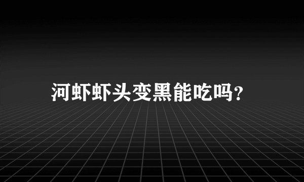 河虾虾头变黑能吃吗？