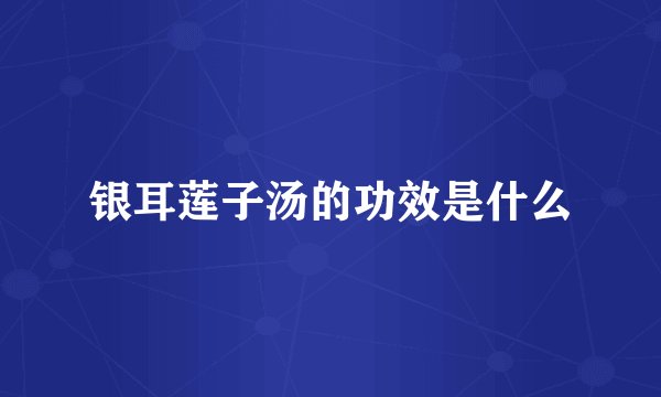 银耳莲子汤的功效是什么