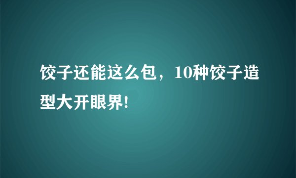 饺子还能这么包，10种饺子造型大开眼界!