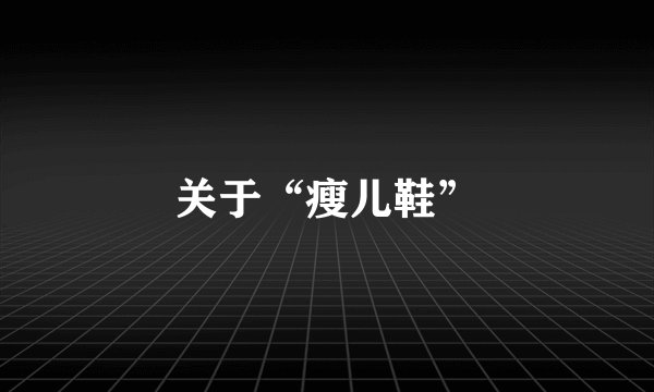 关于“瘦儿鞋”