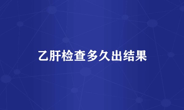 乙肝检查多久出结果
