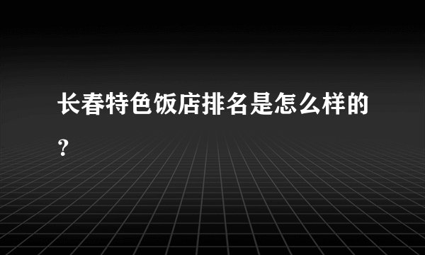 长春特色饭店排名是怎么样的？
