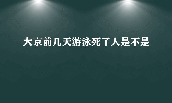 大京前几天游泳死了人是不是