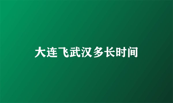 大连飞武汉多长时间