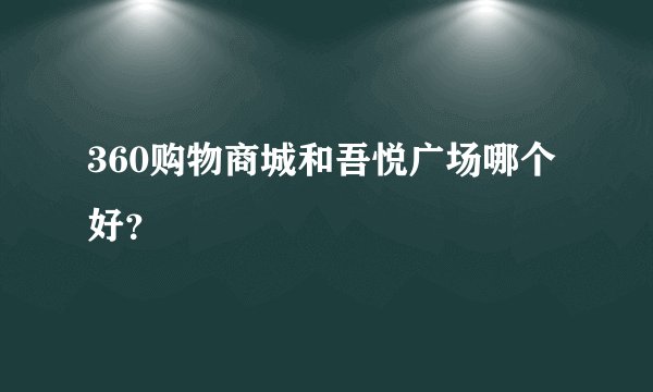 360购物商城和吾悦广场哪个好？
