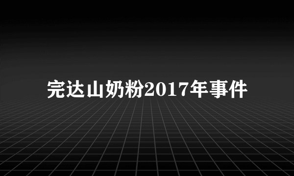 完达山奶粉2017年事件