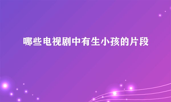 哪些电视剧中有生小孩的片段