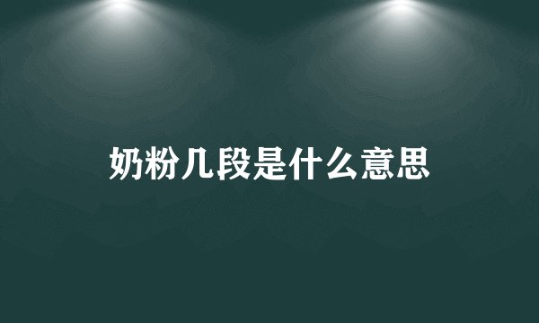 奶粉几段是什么意思