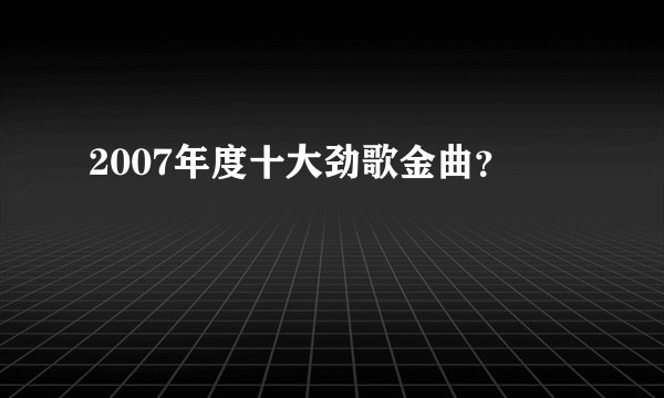 2007年度十大劲歌金曲?