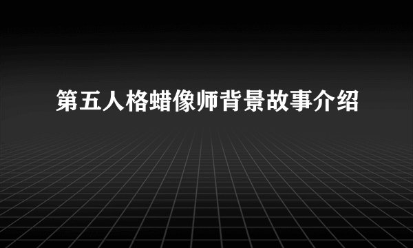 第五人格蜡像师背景故事介绍