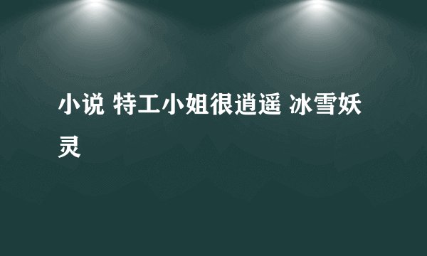 小说 特工小姐很逍遥 冰雪妖灵