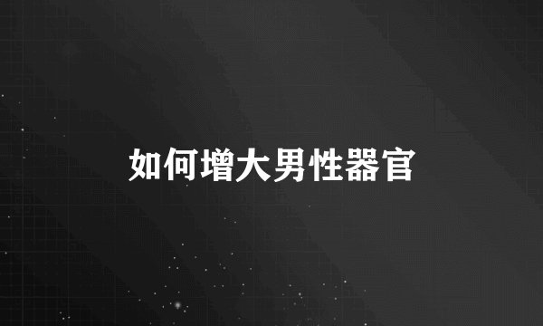 如何增大男性器官