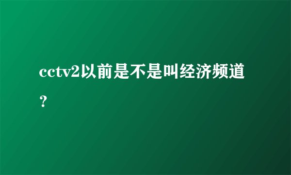 cctv2以前是不是叫经济频道？