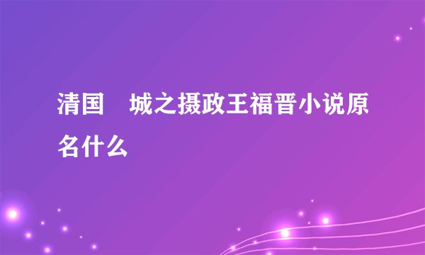 清国傾城之摄政王福晋小说原名什么