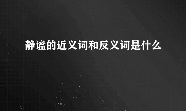 静谧的近义词和反义词是什么
