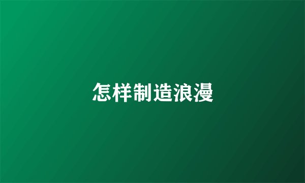 怎样制造浪漫