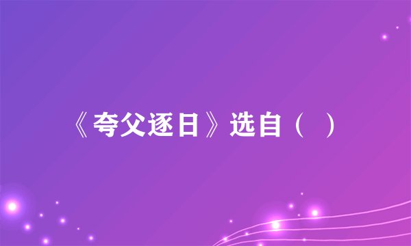 《夸父逐日》选自（ ）
