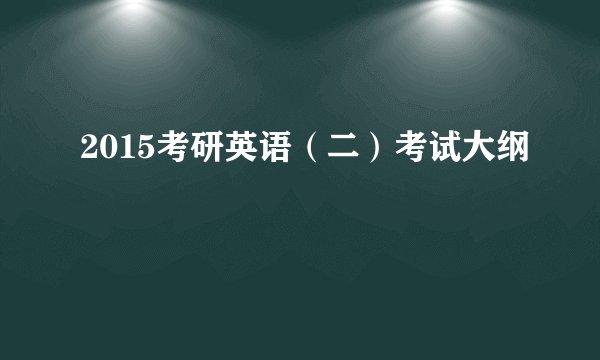 2015考研英语（二）考试大纲