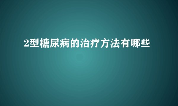 2型糖尿病的治疗方法有哪些