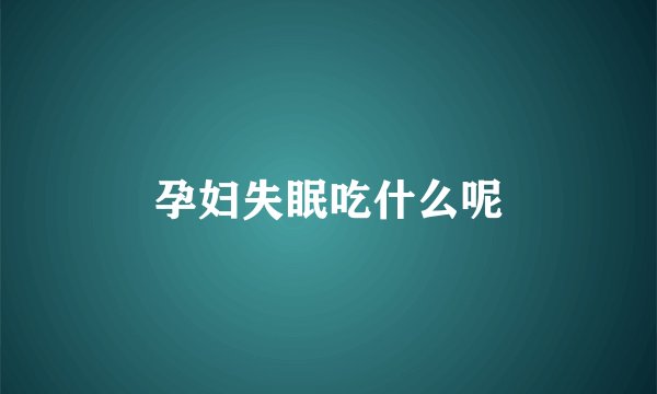 孕妇失眠吃什么呢