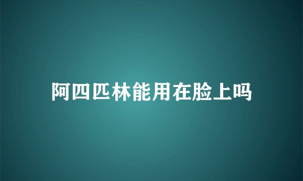 阿四匹林能用在脸上吗