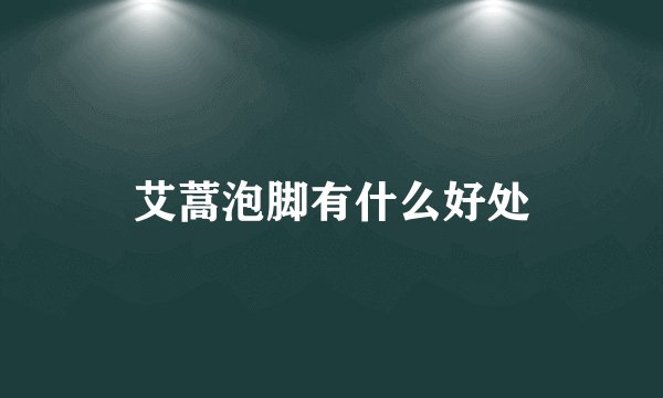 艾蒿泡脚有什么好处