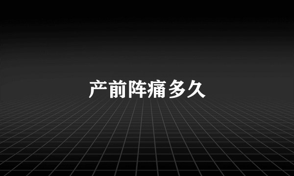 产前阵痛多久