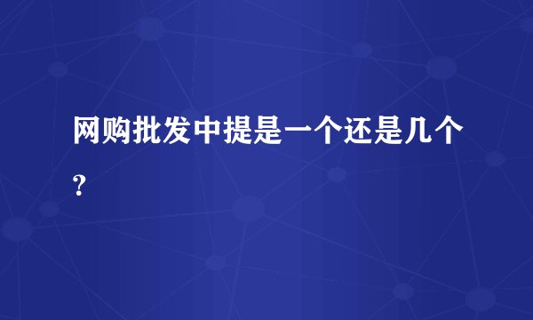 网购批发中提是一个还是几个？